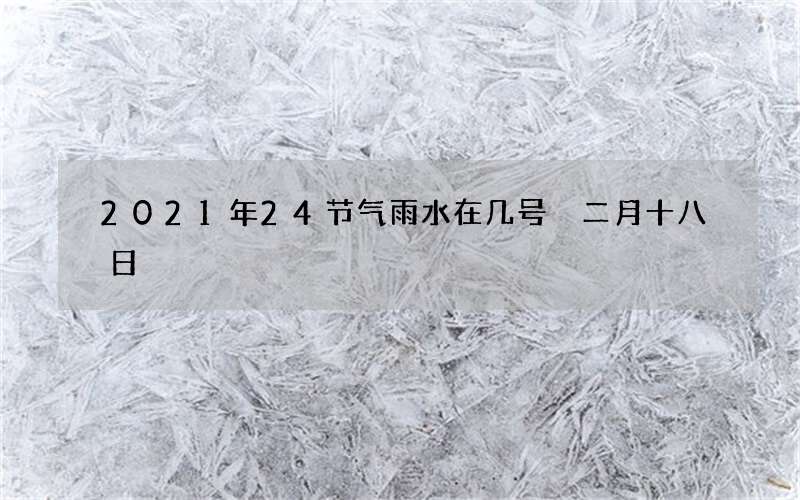 2021年24节气雨水在几号 二月十八日